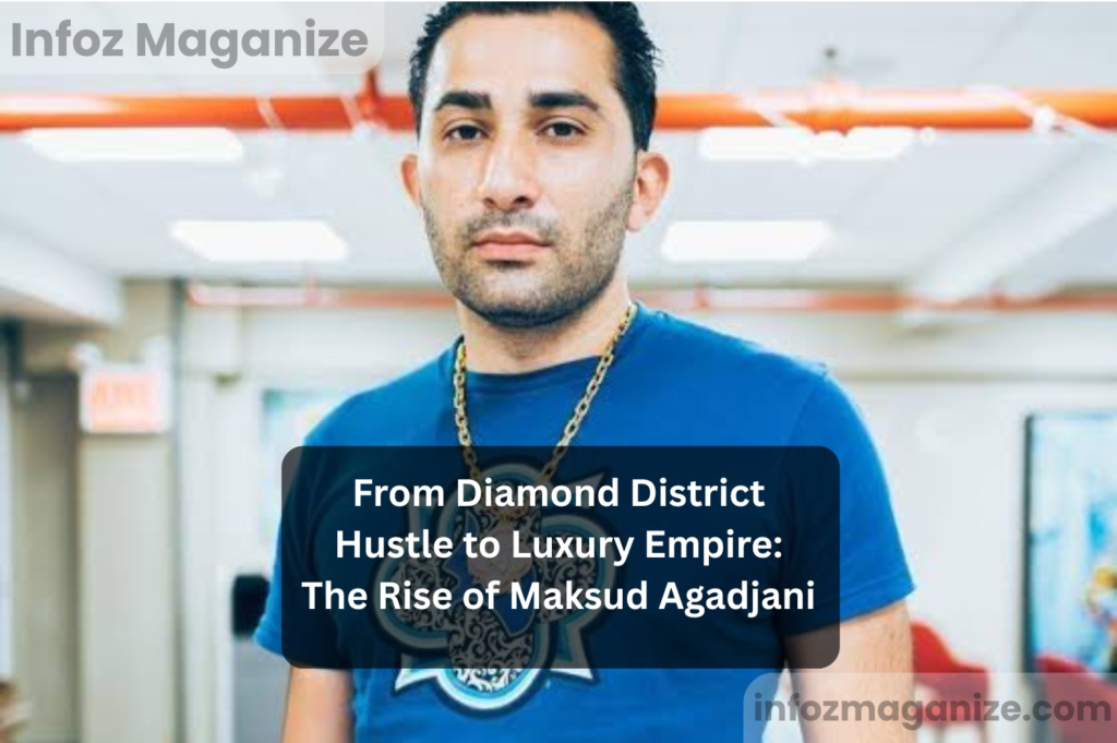 From Diamond District Hustle to Luxury Empire The Rise of Maksud Agadjani